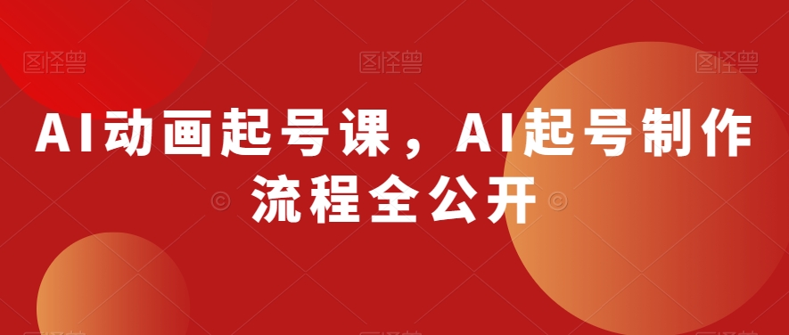 AI动画起号课，AI起号制作流程全公开-铭创资源库