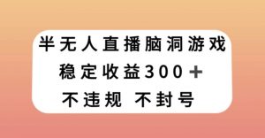 半无人直播脑洞小游戏,每天收入300+,保姆式教学小白轻松上手【揭秘】-铭创资源库