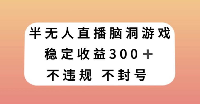 半无人直播脑洞小游戏，每天收入300+，保姆式教学小白轻松上手【揭秘】-铭创资源库