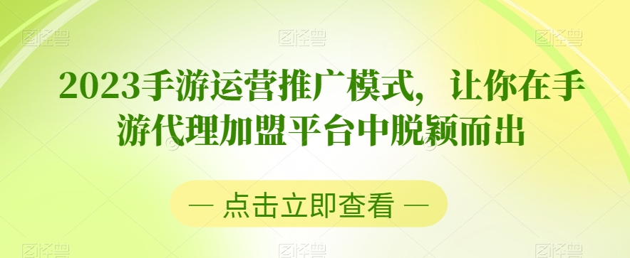 2023手游运营推广模式，让你在手游代理加盟平台中脱颖而出-铭创资源库