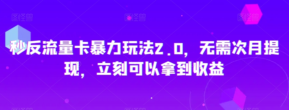 秒反流量卡暴力玩法2.0，无需次月提现，立刻可以拿到收益【揭秘】-铭创资源库