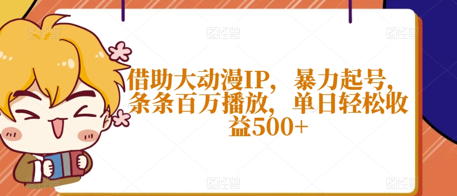 借助大动漫IP，暴力起号，条条百万播放，单日轻松收益500+【揭秘】-铭创资源库