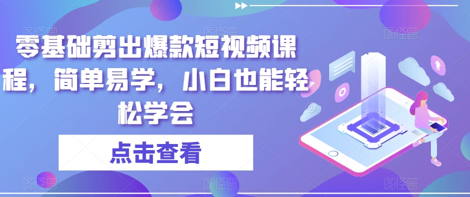 零基础剪出爆款短视频课程，简单易学，小白也能轻松学会-铭创资源库