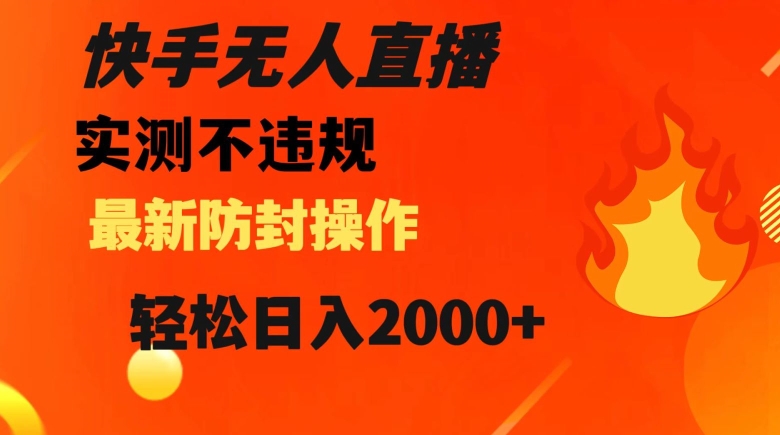 快手无人直播，不违规搭配最新的防封操作，轻松日入2000+【揭秘】-铭创资源库
