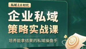 私域2.0时代：企业私域策略实战课，培养能拿结果的私域操盘手-铭创资源库