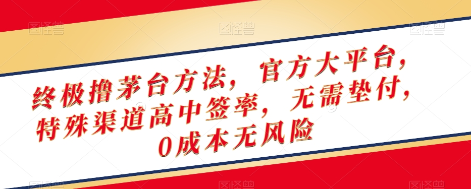 终极撸茅台方法，官方大平台，特殊渠道高中签率，无需垫付，0成本无风险【揭秘】-铭创资源库