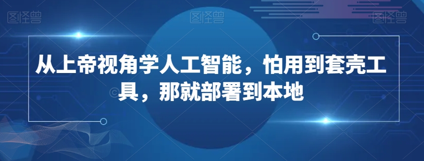 从上帝视角学人工智能，怕用到套壳工具，那就部署到本地-铭创资源库