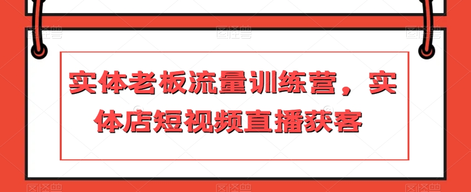 实体老板流量训练营，实体店短视频直播获客-铭创资源库