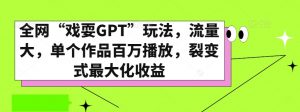 全网“戏耍GPT”玩法，流量大，单个作品百万播放，裂变式最大化收益【揭秘】-铭创资源库