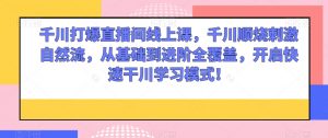 千川打爆直播间线上课,千川顺烧刺激自然流,从基础到进阶全覆盖,开启快速干川学习模式!-铭创资源库