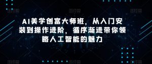 AI美学创富大师班，从入门安装到操作进阶，循序渐进带你领略人工智能的魅力-铭创资源库