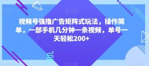 视频号强撸广告矩阵式玩法,操作简单,一部手机几分钟一条视频,单号一天轻松200+【揭秘】-铭创资源库