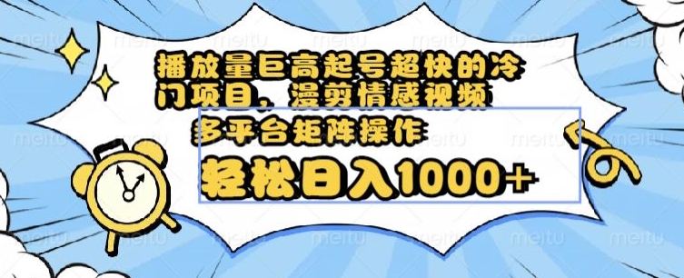 播放量巨高起号超快的冷门项目，漫剪情感视频，可多平台矩阵操作，轻松日入1000+【揭秘】-铭创资源库