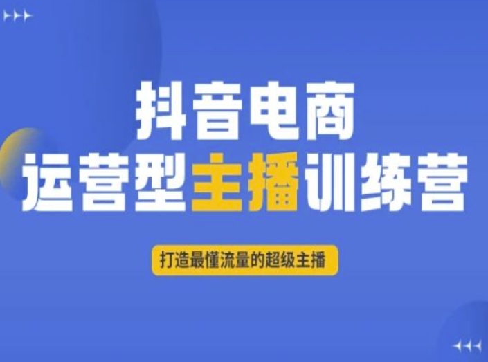 抖音电商运营型主播训练营，打造最懂流量的超级主播-铭创资源库