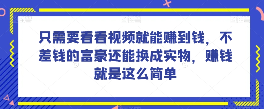 谁做过这么简单的项目？只需要看看视频就能赚到钱，不差钱的富豪还能换成实物，赚钱就是这么简单！【揭秘】-铭创资源库