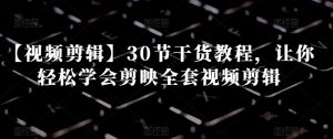 【视频剪辑】30节干货教程,让你轻松学会剪映全套视频剪辑-铭创资源库
