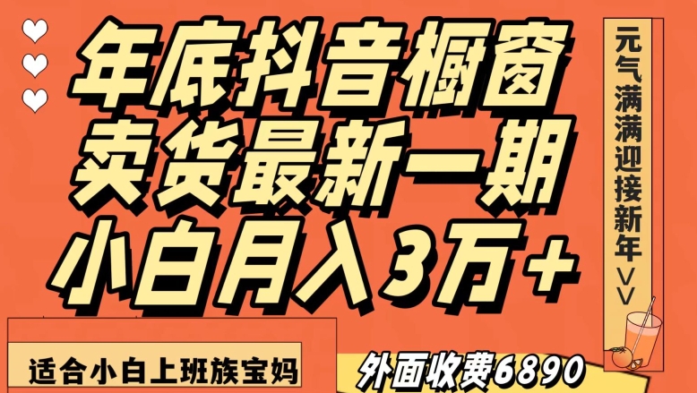 外面收费6890元年底抖音橱窗卖货最新一期，小白月入3万，适合小白上班族宝妈【揭秘】-铭创资源库