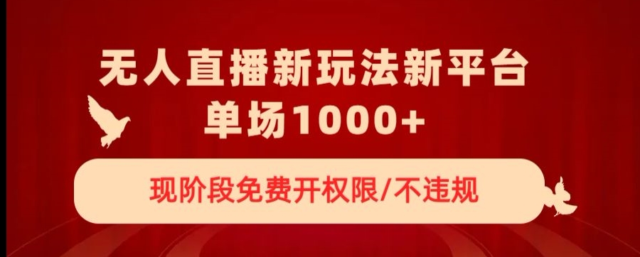 无人直播新平台新玩法，现阶段免费开授权，不违规，单场收入1000+【揭秘】-铭创资源库
