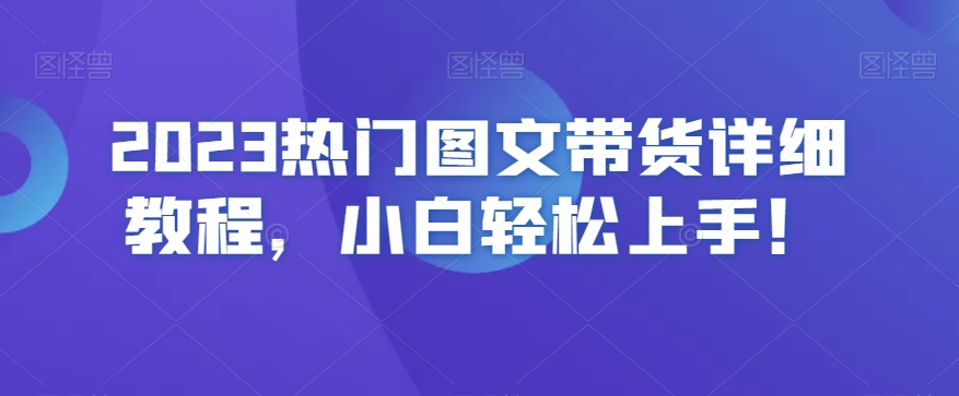 2023热门图文带货详细教程，小白轻松上手！-铭创资源库