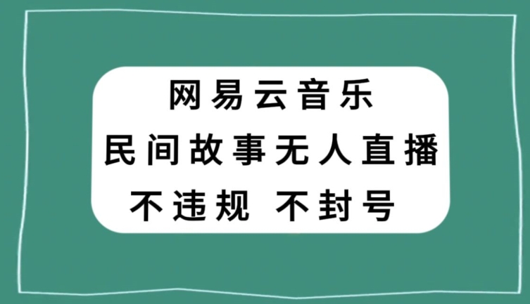 网易云民间故事无人直播，零投入低风险、人人可做【揭秘】-铭创资源库