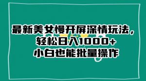 最新美女慢开屏深情玩法，轻松日入1000+小白也能批量操作-铭创资源库