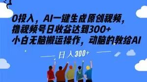 0投入,AI一键生成原创视频,撸视频号日收益达到300+小白无脑搬运操作,动脑的教给AI【揭秘】-铭创资源库