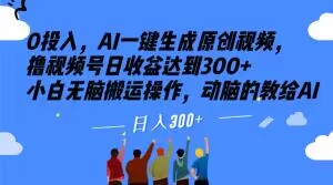 0投入，AI一键生成原创视频，撸视频号日收益达到300+小白无脑搬运操作，动脑的教给AI【揭秘】-铭创资源库