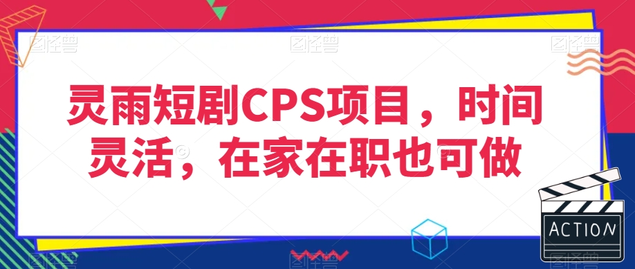 灵雨短剧CPS项目，时间灵活，在家在职也可做-铭创资源库