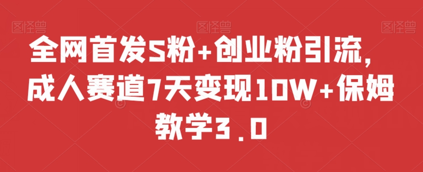全网首发S粉+创业粉引流，成人赛道7天变现10W+保姆教学3.0【揭秘】-铭创资源库
