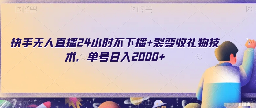 快手无人直播24小时不下播+裂变收礼物技术，单号日入2000+【揭秘】-铭创资源库
