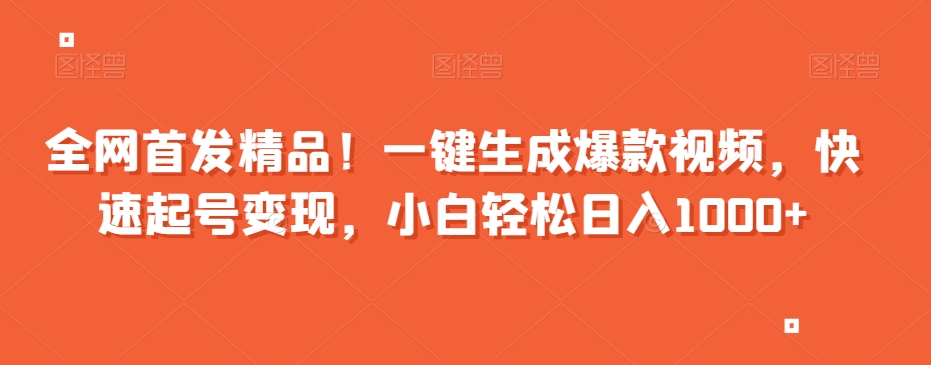 全网首发精品！一键生成爆款视频，快速起号变现，小白轻松日入1000+【揭秘】-铭创资源库