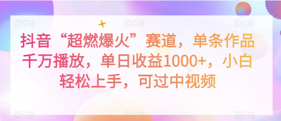 抖音“超燃爆火”赛道，单条作品千万播放，单日收益1000+，小白轻松上手，可过中视频【揭秘】-铭创资源库