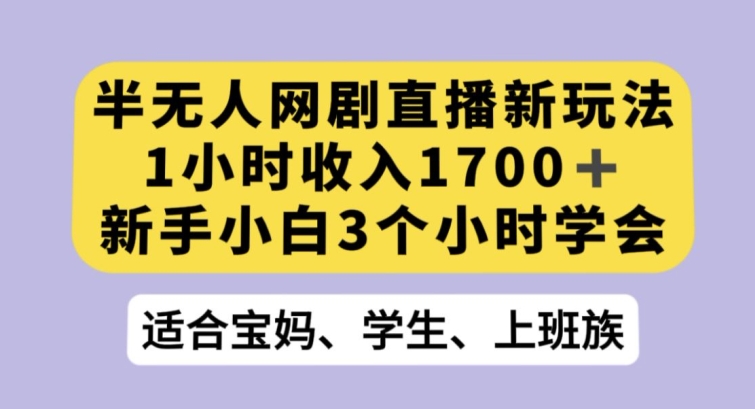 半无人网剧直播新玩法，1小时收入1700+，新手小白3小时学会【揭秘】-铭创资源库