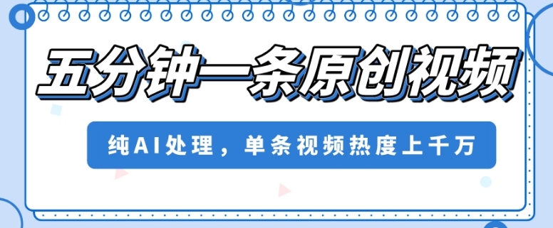 五分钟一条原创视频，纯AI处理，单条视频热度上千万【揭秘】-铭创资源库