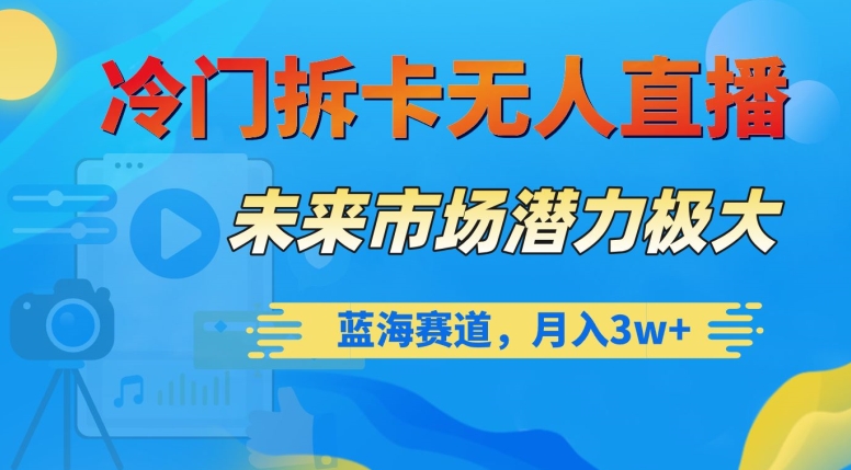 冷门拆卡无人直播，未来市场潜力极大，蓝海赛道，月入3w+【揭秘】-铭创资源库