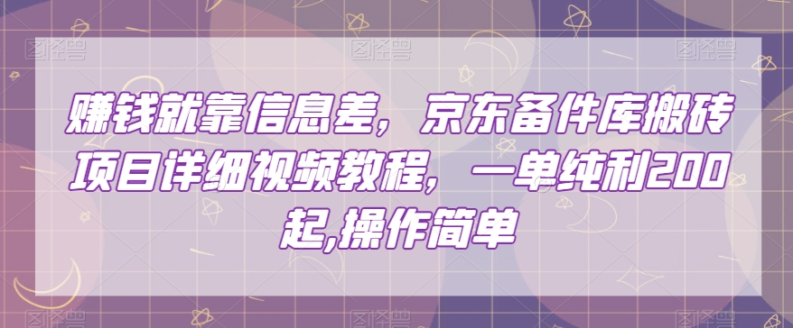 赚钱就靠信息差，京东备件库搬砖项目详细视频教程，一单纯利200，操作简单【揭秘】-铭创资源库