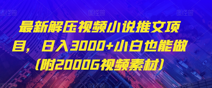 最新解压视频小说推文项目，日入3000+小白也能做（附2000G视频素材）【揭秘】-铭创资源库