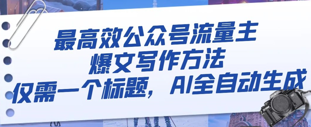 最高效公众号流量主爆文写作方法，仅需一个标题，AI全自动生成【揭秘】-铭创资源库