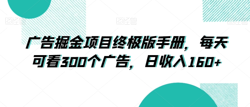 广告掘金项目终极版手册，每天可看300个广告，日收入160+【揭秘】-铭创资源库