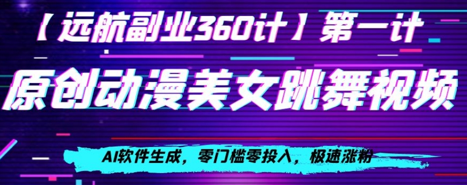 动漫美女跳舞视频，AI软件生成，零门槛零投入，极速涨粉【揭秘】-铭创资源库