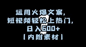 运用火爆文案,短视频轻松上热门,日入600+(内附素材)【揭秘】-铭创资源库