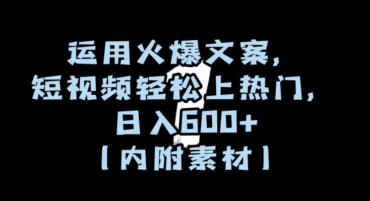 运用火爆文案，短视频轻松上热门，日入600+（内附素材）【揭秘】-铭创资源库