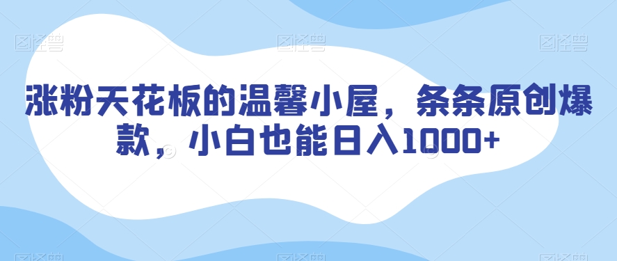 涨粉天花板的温馨小屋，条条原创爆款，小白也能日入1000+【揭秘】-铭创资源库