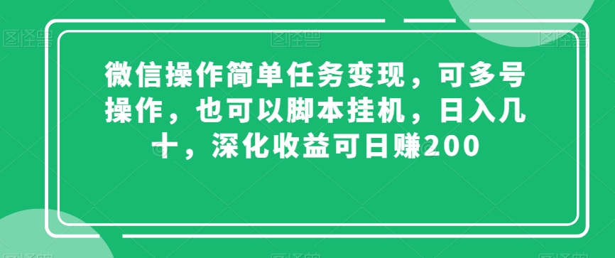 微信操作简单任务变现，可多号操作，也可以脚本挂机，日入几十，深化收益可日赚200【揭秘】-铭创资源库