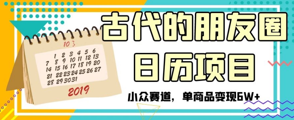 古代的朋友圈日历项目，小众赛道，单商品变现6W+【揭秘】-铭创资源库
