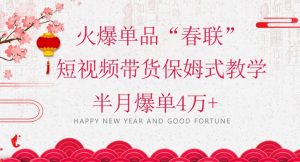 蓝海风口项目,火爆单品“春联”短视频带货保姆式教学,半月爆单4万+【揭秘】-铭创资源库