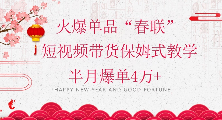 蓝海风口项目，火爆单品“春联”短视频带货保姆式教学，半月爆单4万+【揭秘】-铭创资源库