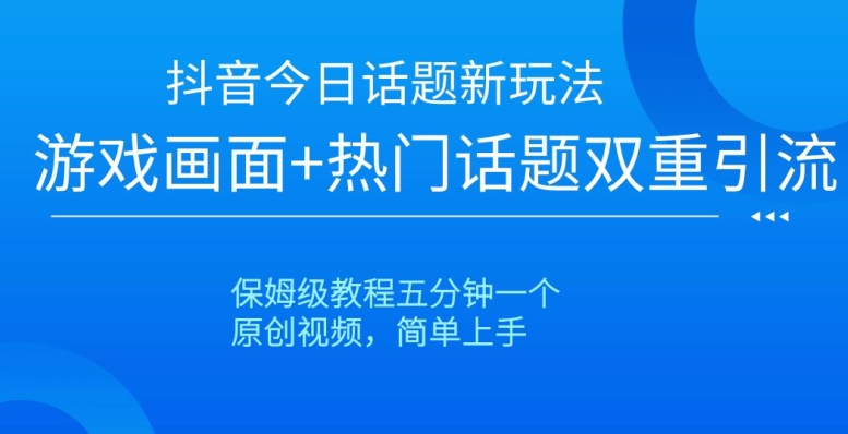 抖音今日话题新玩法，游戏画面+热门话题双重引流，保姆级教程五分钟一个【揭秘】-铭创资源库