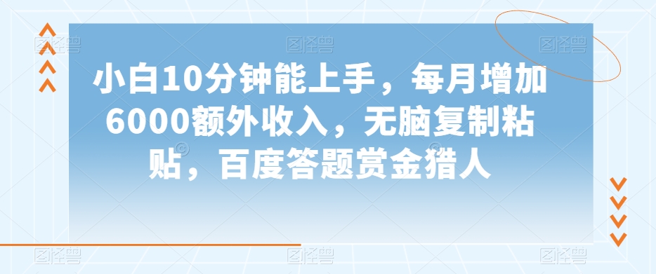 小白10分钟能上手，每月增加6000额外收入，无脑复制粘贴‌，百度答题赏金猎人【揭秘】-铭创资源库