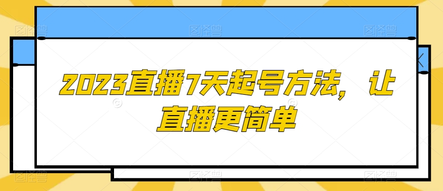 2023直播7天起号方法，让直播更简单-铭创资源库